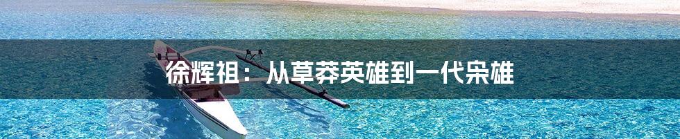 徐辉祖：从草莽英雄到一代枭雄