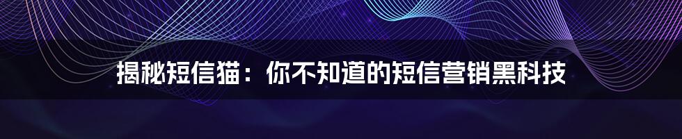 揭秘短信猫：你不知道的短信营销黑科技