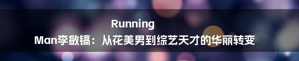 Running Man李敏镐：从花美男到综艺天才的华丽转变