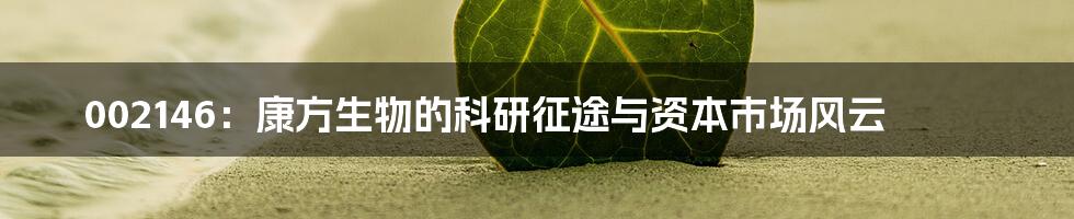 002146：康方生物的科研征途与资本市场风云