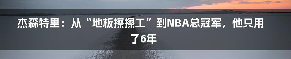 杰森特里：从“地板擦擦工”到NBA总冠军，他只用了6年