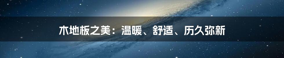 木地板之美：温暖、舒适、历久弥新