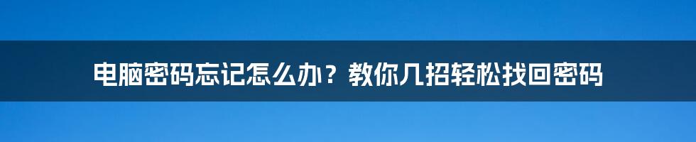 电脑密码忘记怎么办？教你几招轻松找回密码