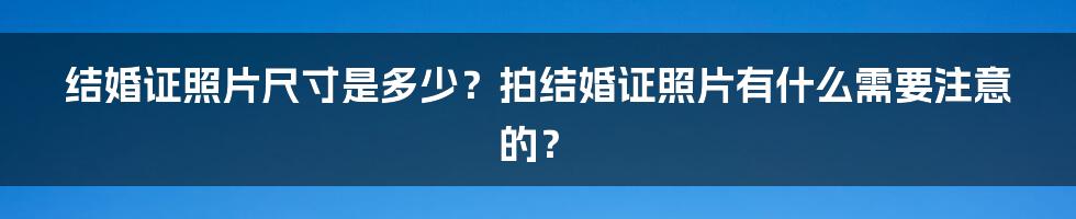 结婚证照片尺寸是多少？拍结婚证照片有什么需要注意的？