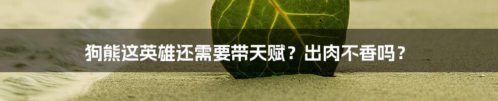 狗熊这英雄还需要带天赋？出肉不香吗？