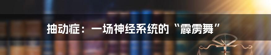 抽动症：一场神经系统的“霹雳舞”