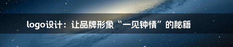 logo设计：让品牌形象“一见钟情”的秘籍