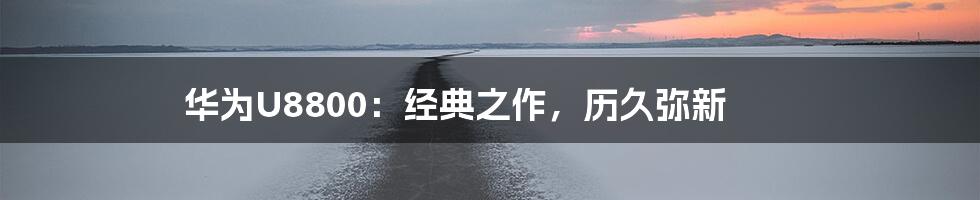 华为U8800：经典之作，历久弥新