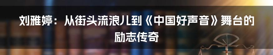 刘雅婷：从街头流浪儿到《中国好声音》舞台的励志传奇