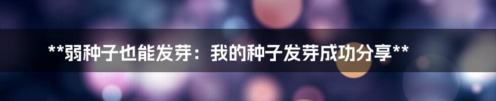 **弱种子也能发芽：我的种子发芽成功分享**