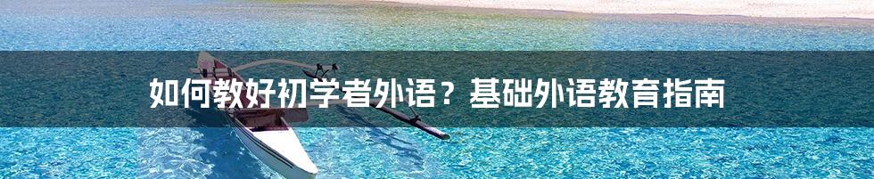 如何教好初学者外语？基础外语教育指南