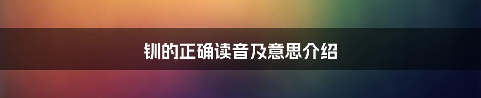 钏的正确读音及意思介绍