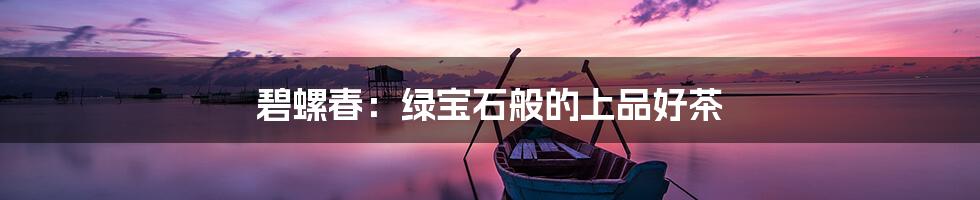 碧螺春：绿宝石般的上品好茶