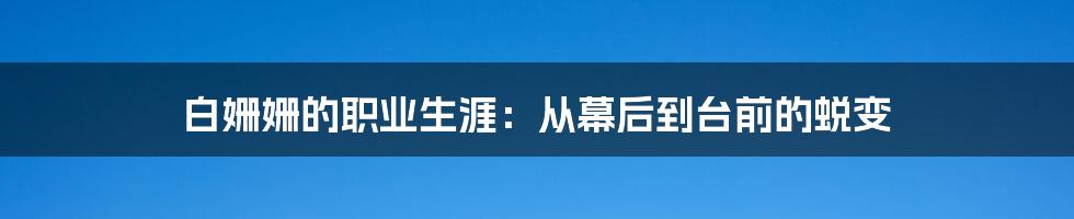 白姗姗的职业生涯：从幕后到台前的蜕变