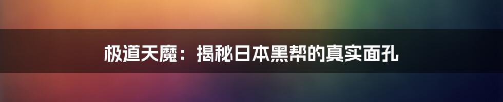 极道天魔：揭秘日本黑帮的真实面孔