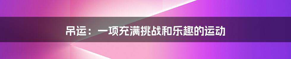 吊运：一项充满挑战和乐趣的运动