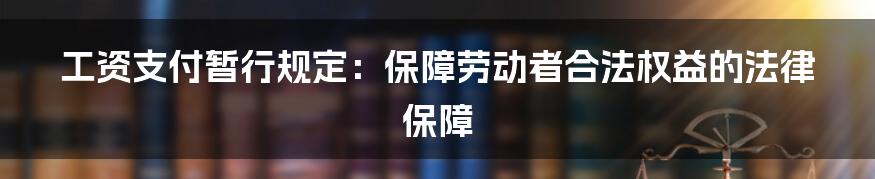 工资支付暂行规定：保障劳动者合法权益的法律保障