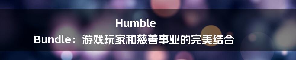 Humble Bundle：游戏玩家和慈善事业的完美结合