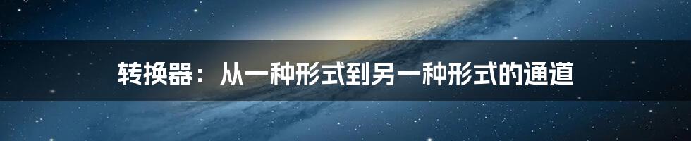 转换器：从一种形式到另一种形式的通道