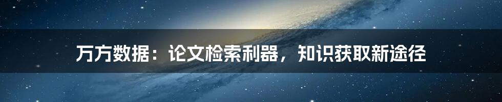 万方数据：论文检索利器，知识获取新途径