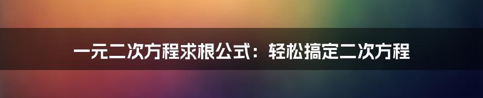 一元二次方程求根公式：轻松搞定二次方程