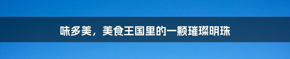 味多美，美食王国里的一颗璀璨明珠