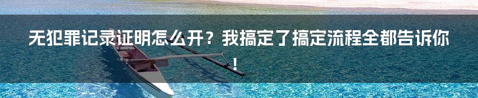 无犯罪记录证明怎么开？我搞定了搞定流程全都告诉你！