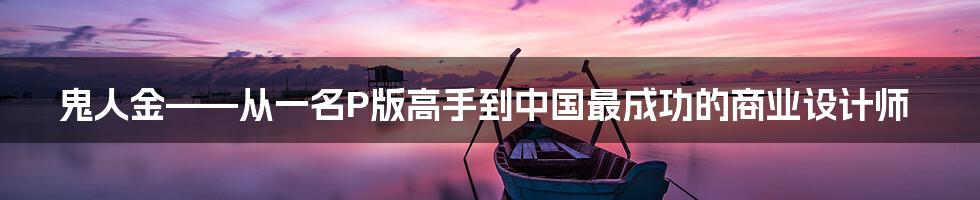 鬼人金——从一名P版高手到中国最成功的商业设计师