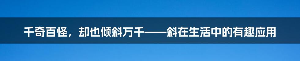 千奇百怪，却也倾斜万千——斜在生活中的有趣应用