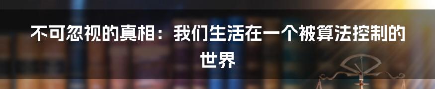 不可忽视的真相：我们生活在一个被算法控制的世界