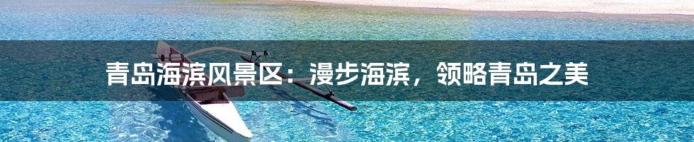 青岛海滨风景区：漫步海滨，领略青岛之美