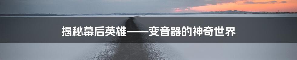 揭秘幕后英雄——变音器的神奇世界