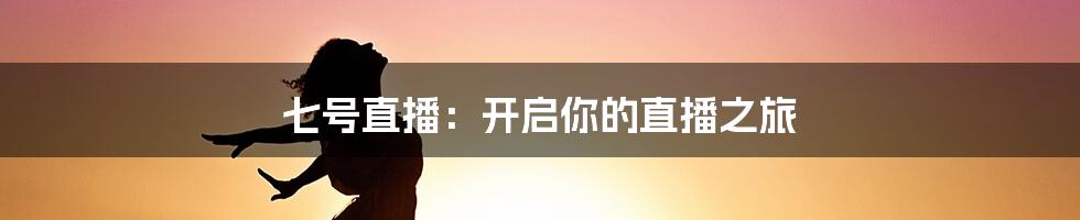 七号直播：开启你的直播之旅