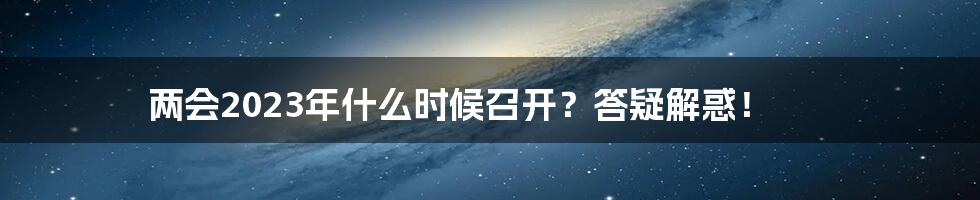 两会2023年什么时候召开？答疑解惑！