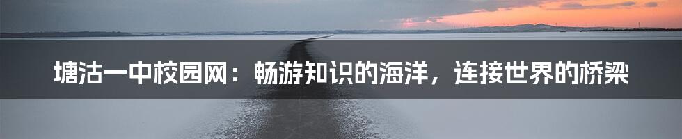 塘沽一中校园网：畅游知识的海洋，连接世界的桥梁