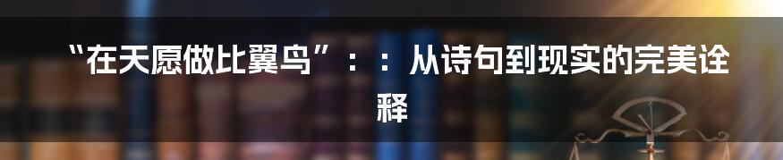 “在天愿做比翼鸟”：：从诗句到现实的完美诠释