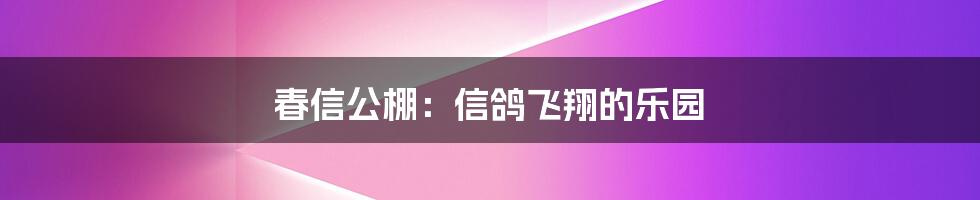 春信公棚：信鸽飞翔的乐园