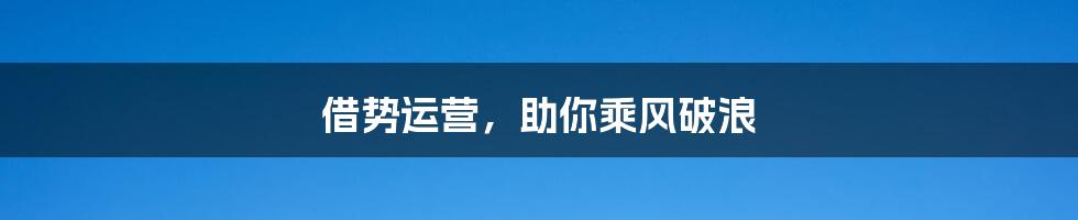 借势运营，助你乘风破浪