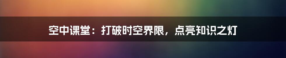 空中课堂：打破时空界限，点亮知识之灯