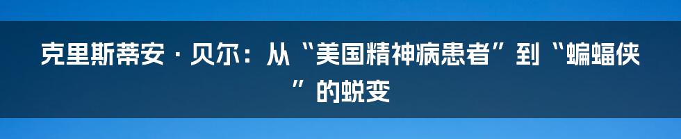 克里斯蒂安·贝尔：从“美国精神病患者”到“蝙蝠侠”的蜕变