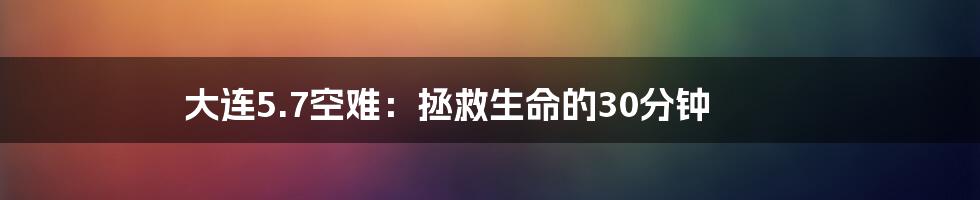 大连5.7空难：拯救生命的30分钟