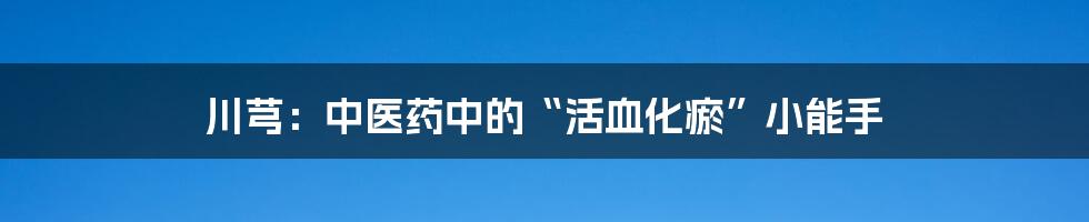 川芎：中医药中的“活血化瘀”小能手