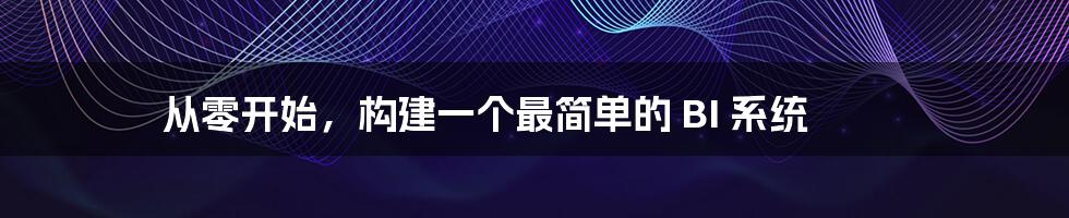 从零开始，构建一个最简单的 BI 系统