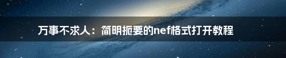 万事不求人：简明扼要的nef格式打开教程