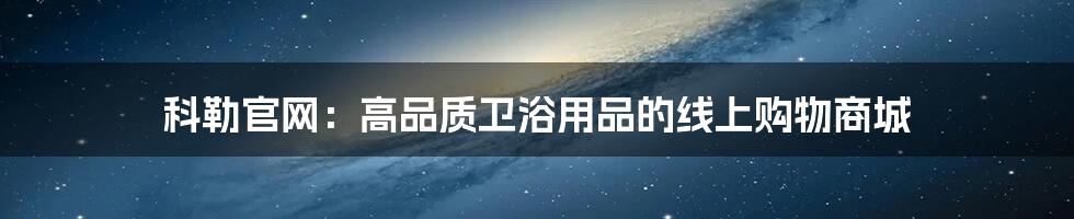 科勒官网：高品质卫浴用品的线上购物商城