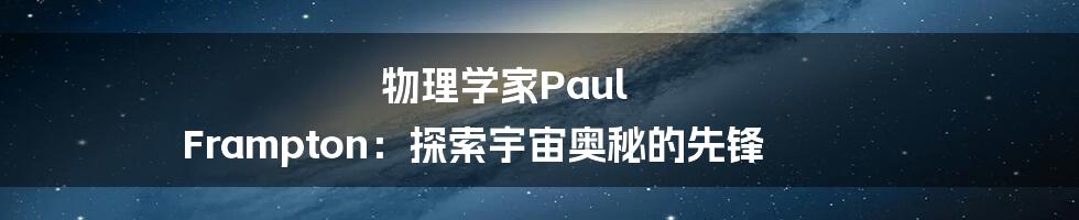 物理学家Paul Frampton：探索宇宙奥秘的先锋