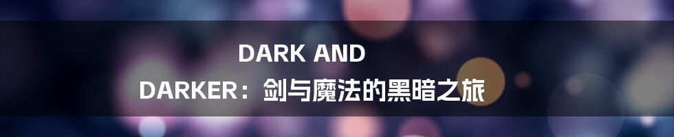 DARK AND DARKER：剑与魔法的黑暗之旅