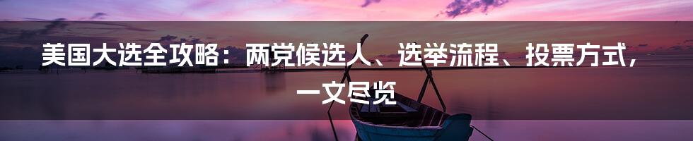 美国大选全攻略：两党候选人、选举流程、投票方式，一文尽览