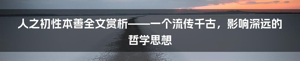 人之初性本善全文赏析——一个流传千古，影响深远的哲学思想