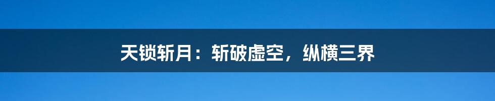 天锁斩月：斩破虚空，纵横三界